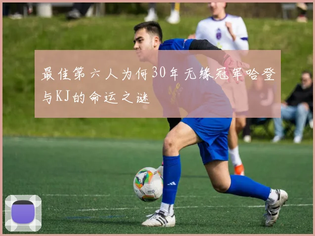 最佳第六人为何30年无缘冠军哈登与KJ的命运之谜