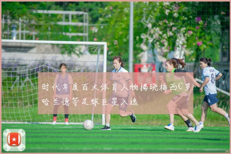 时代年度百大体育人物揭晓梅西C罗哈兰德等足球巨星入选