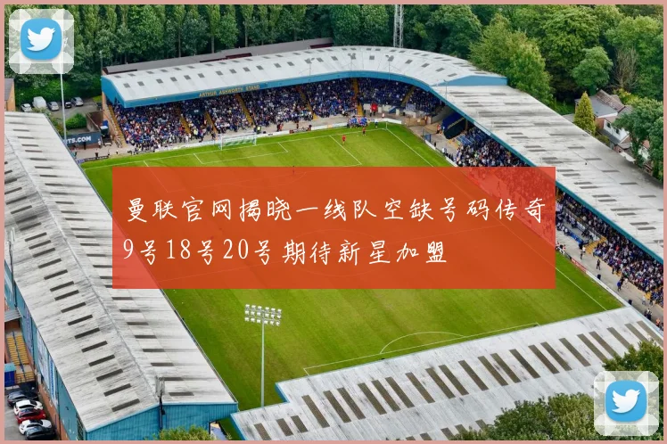 曼联官网揭晓一线队空缺号码传奇9号18号20号期待新星加盟