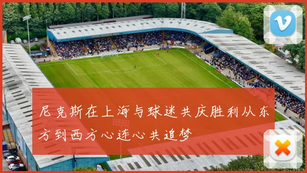 尼克斯在上海与球迷共庆胜利从东方到西方心连心共追梦